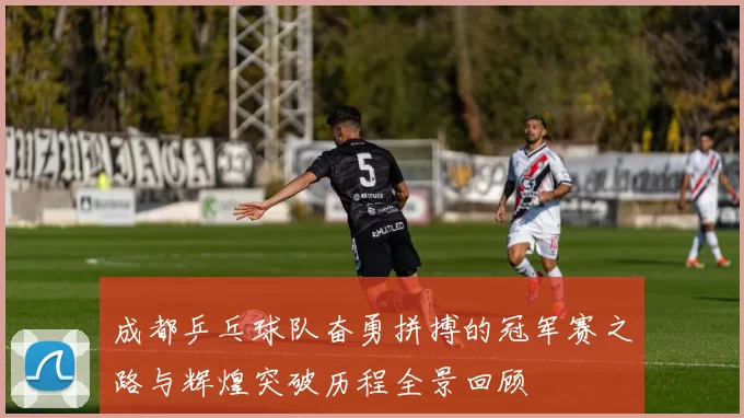 成都乒乓球队奋勇拼搏的冠军赛之路与辉煌突破历程全景回顾