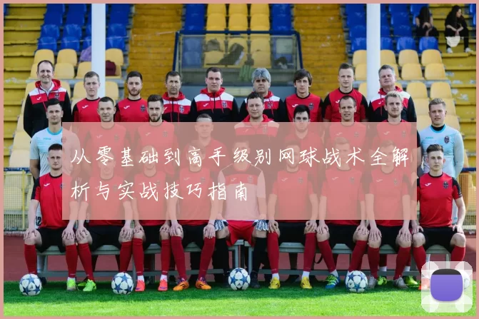 从零基础到高手级别网球战术全解析与实战技巧指南